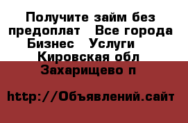 Получите займ без предоплат - Все города Бизнес » Услуги   . Кировская обл.,Захарищево п.